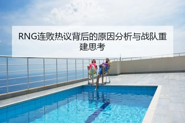 RNG连败热议背后的原因分析与战队重建思考