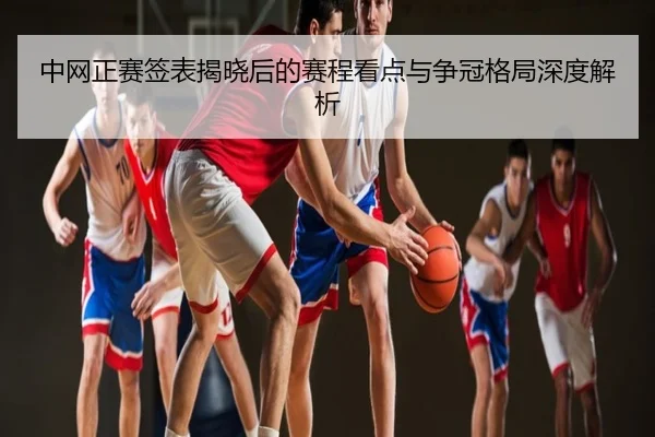 中网正赛签表揭晓后的赛程看点与争冠格局深度解析