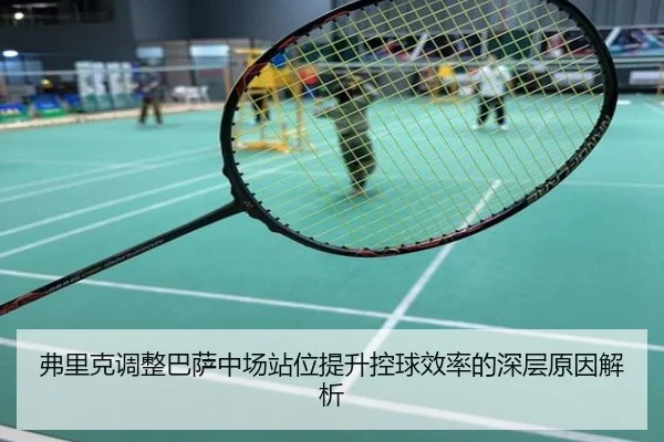 弗里克调整巴萨中场站位提升控球效率的深层原因解析