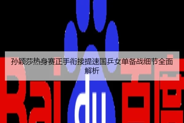 孙颖莎热身赛正手衔接提速国乒女单备战细节全面解析