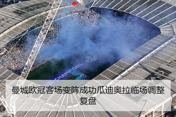 曼城欧冠客场变阵成功瓜迪奥拉临场调整复盘